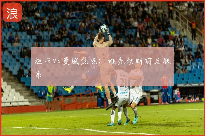纽卡vs曼城焦点:谁先切断前后联系