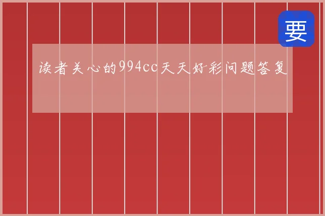 读者关心的994cc天天好彩问题答复