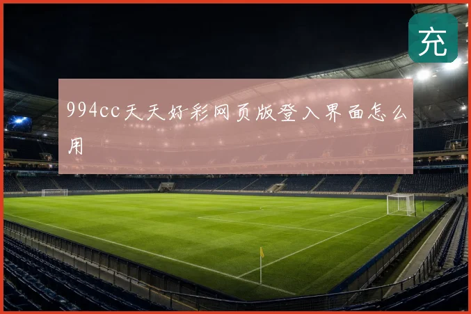 994cc天天好彩网页版登入界面怎么用