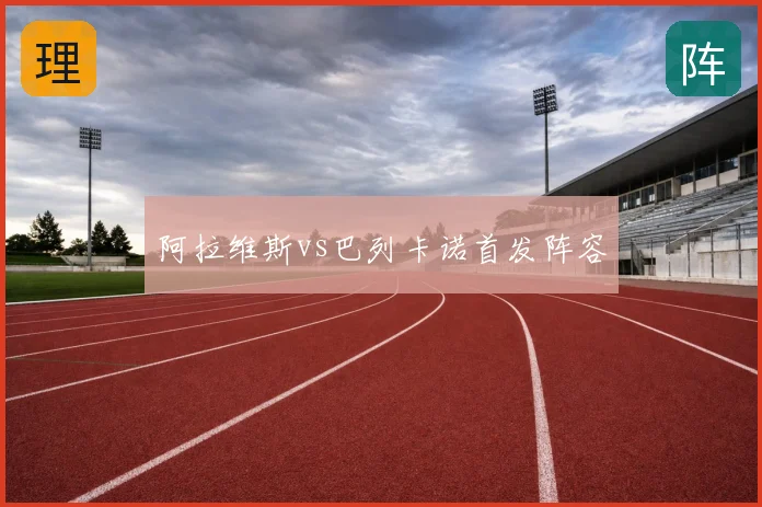 阿拉维斯vs巴列卡诺首发阵容